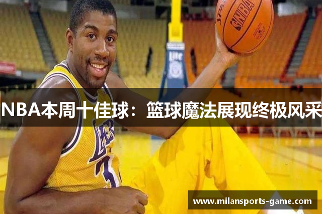 NBA本周十佳球：篮球魔法展现终极风采