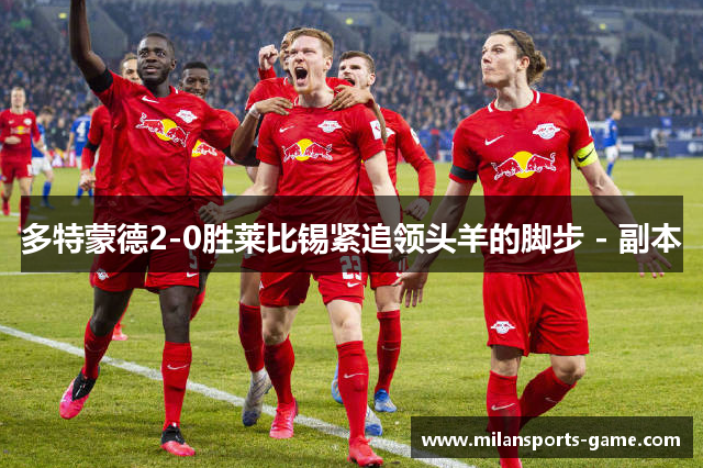 多特蒙德2-0胜莱比锡紧追领头羊的脚步 - 副本