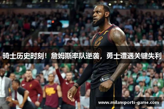 骑士历史时刻！詹姆斯率队逆袭，勇士遭遇关键失利