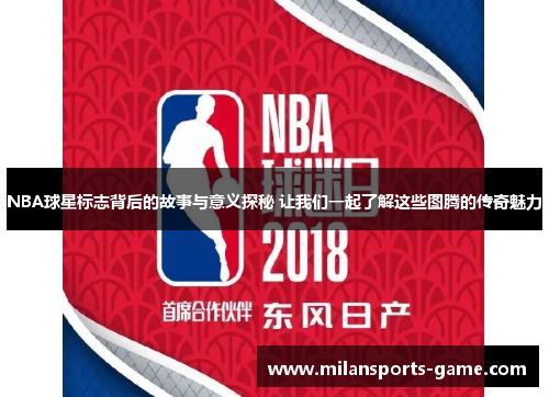 NBA球星标志背后的故事与意义探秘 让我们一起了解这些图腾的传奇魅力