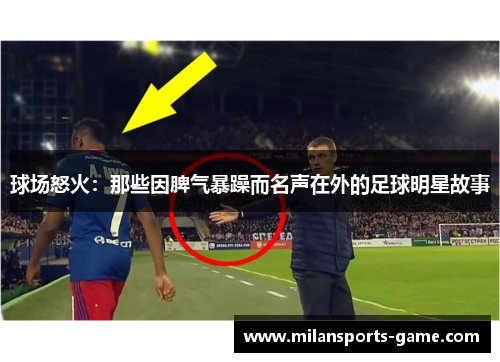 球场怒火：那些因脾气暴躁而名声在外的足球明星故事