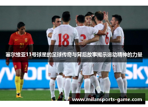 塞尔维亚11号球星的足球传奇与背后故事揭示运动精神的力量