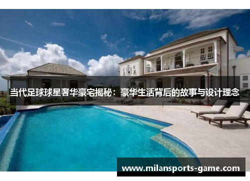 当代足球球星奢华豪宅揭秘：豪华生活背后的故事与设计理念