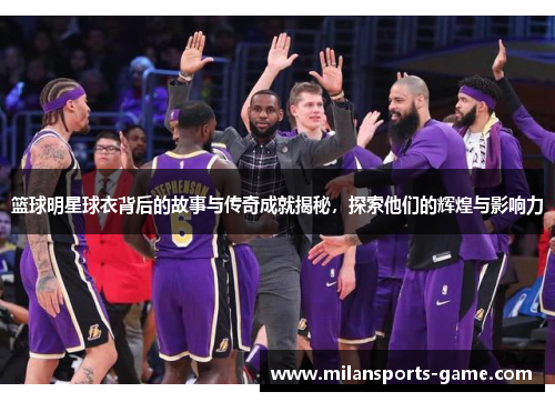 篮球明星球衣背后的故事与传奇成就揭秘，探索他们的辉煌与影响力