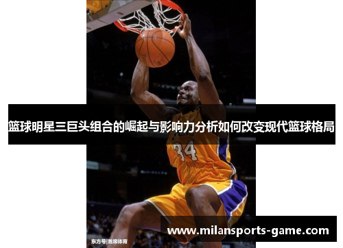 篮球明星三巨头组合的崛起与影响力分析如何改变现代篮球格局