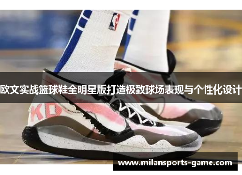 欧文实战篮球鞋全明星版打造极致球场表现与个性化设计