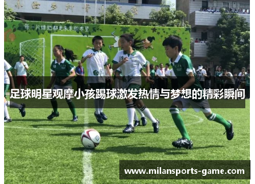 足球明星观摩小孩踢球激发热情与梦想的精彩瞬间