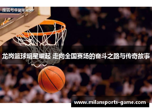龙岗篮球明星崛起 走向全国赛场的奋斗之路与传奇故事