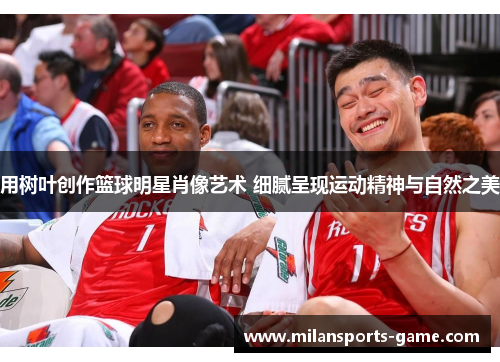 用树叶创作篮球明星肖像艺术 细腻呈现运动精神与自然之美