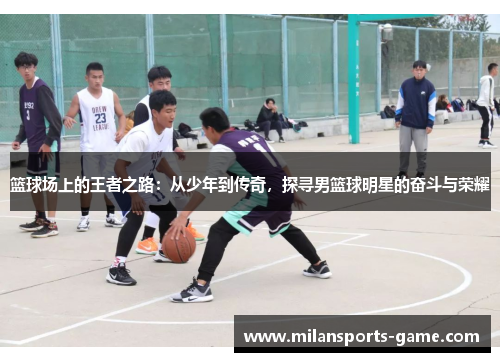 篮球场上的王者之路：从少年到传奇，探寻男篮球明星的奋斗与荣耀