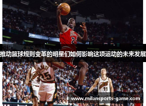 推动篮球规则变革的明星们如何影响这项运动的未来发展